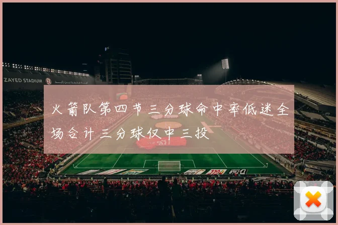 火箭队第四节三分球命中率低迷全场合计三分球仅中三投