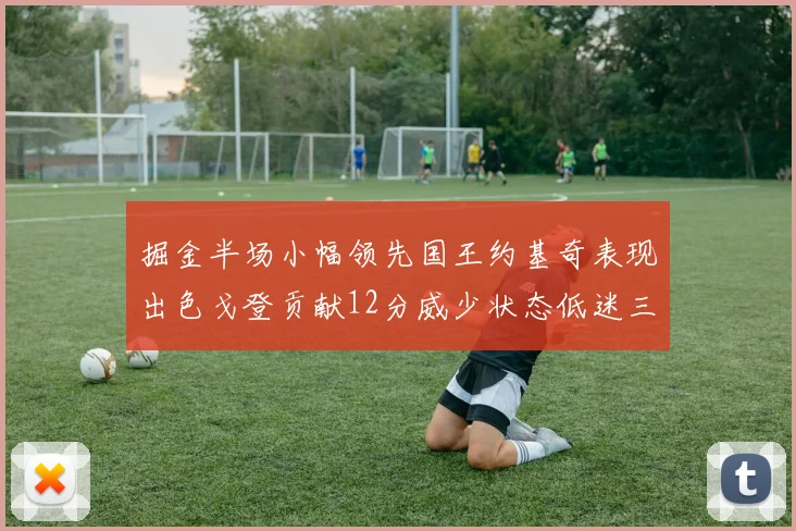 掘金半场小幅领先国王约基奇表现出色戈登贡献12分威少状态低迷三分球未能命中