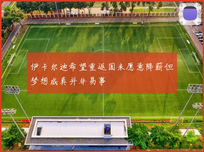 伊卡尔迪希望重返国米愿意降薪但梦想成真并非易事
