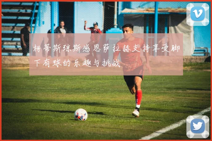 柯蒂斯琼斯感恩萨拉赫支持享受脚下有球的乐趣与挑战