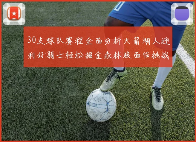 30支球队赛程全面分析火箭湖人迎利好骑士轻松掘金森林狼面临挑战