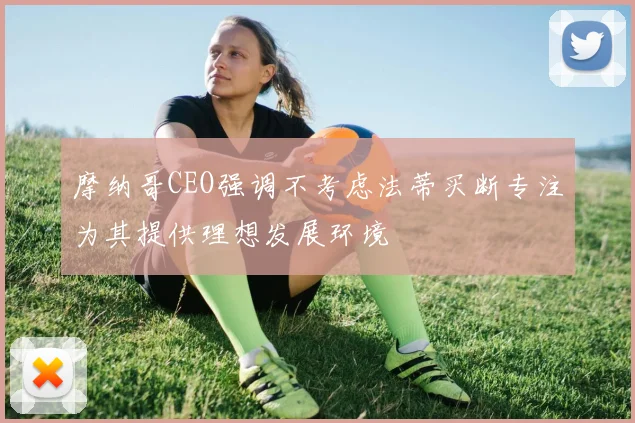 摩纳哥CEO强调不考虑法蒂买断专注为其提供理想发展环境