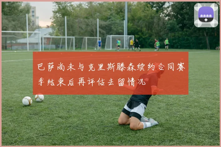 巴萨尚未与克里斯滕森续约合同赛季结束后再评估去留情况