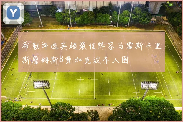 希勒评选英超最佳阵容马雷斯卡里斯詹姆斯B费加克波齐入围