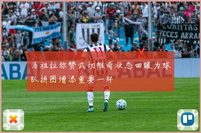 马祖拉称赞武切维奇状态回暖为球队拼图增添重要一环