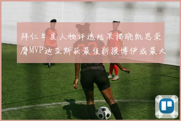 拜仁年度人物评选结果揭晓凯恩荣膺MVP迪亚斯获最佳新援博伊成最大失望者