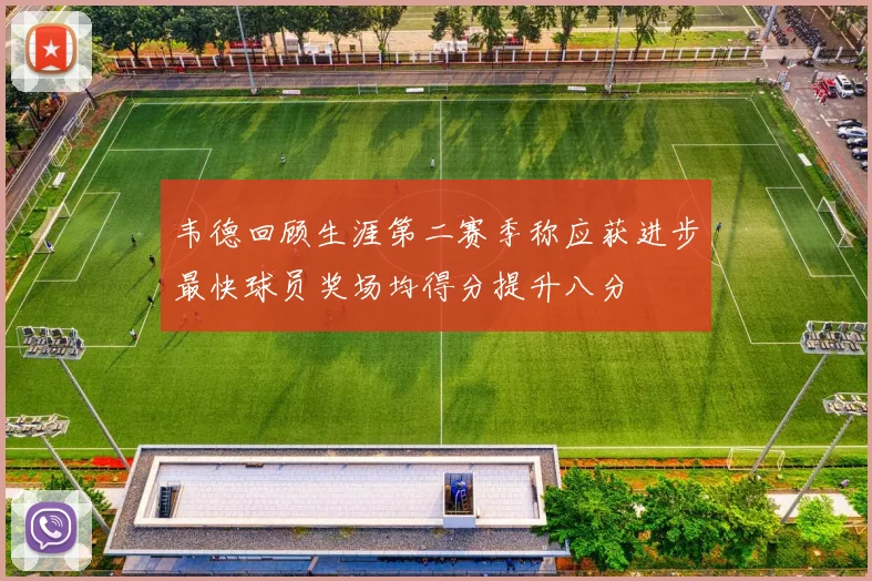 韦德回顾生涯第二赛季称应获进步最快球员奖场均得分提升八分