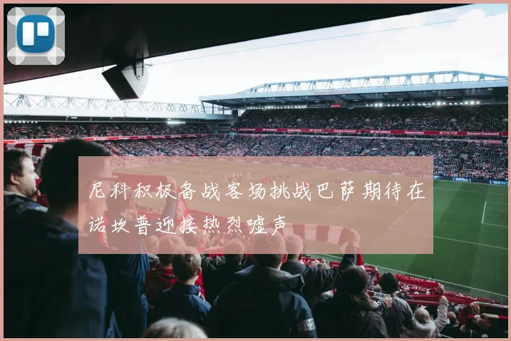 尼科积极备战客场挑战巴萨期待在诺坎普迎接热烈嘘声