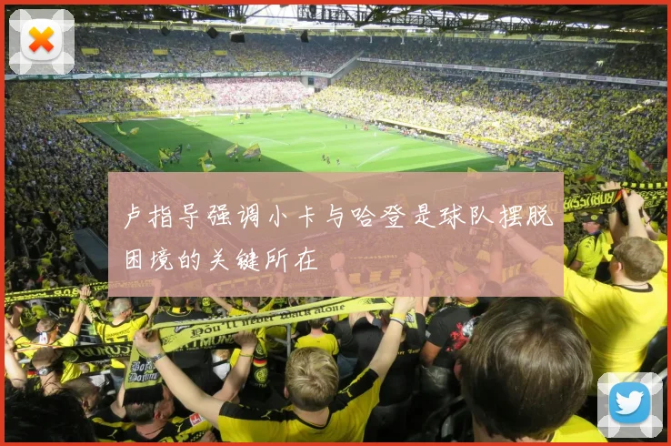 卢指导强调小卡与哈登是球队摆脱困境的关键所在