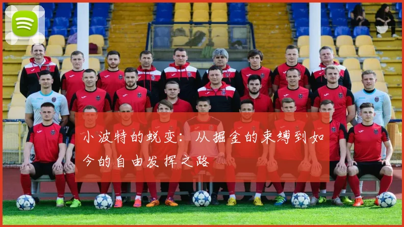 小波特的蜕变：从掘金的束缚到如今的自由发挥之路