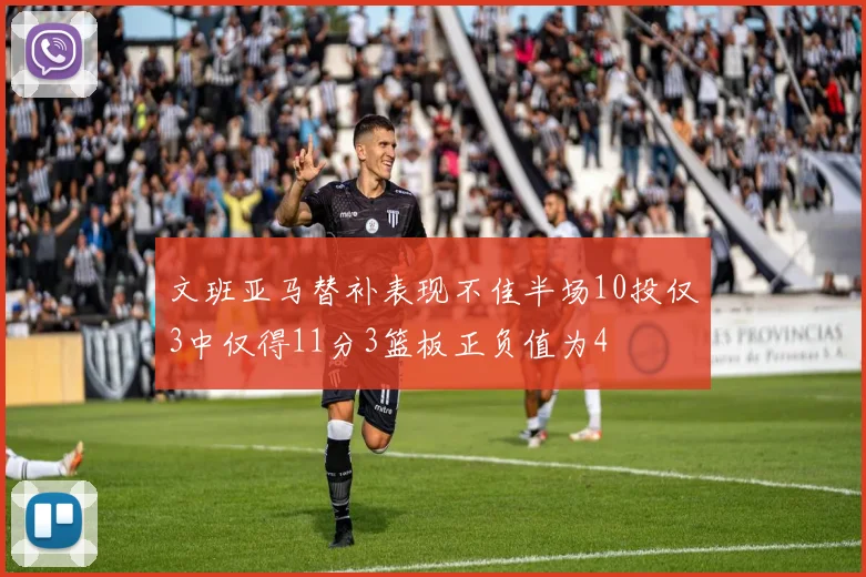 文班亚马替补表现不佳半场10投仅3中仅得11分3篮板正负值为4