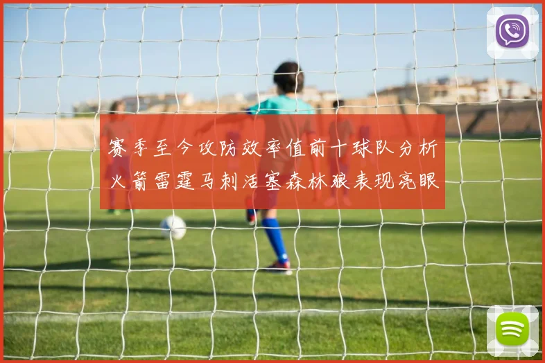赛季至今攻防效率值前十球队分析火箭雷霆马刺活塞森林狼表现亮眼