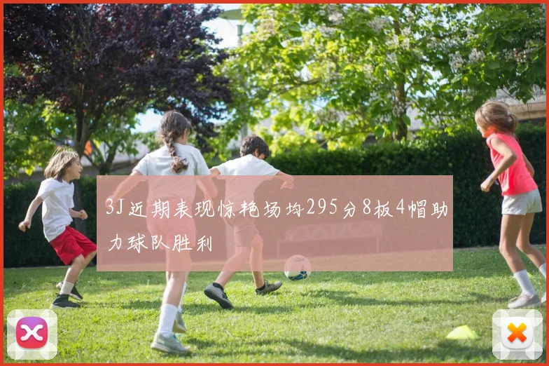 3J近期表现惊艳场均295分8板4帽助力球队胜利