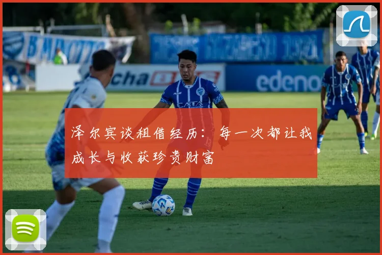 泽尔宾谈租借经历：每一次都让我成长与收获珍贵财富
