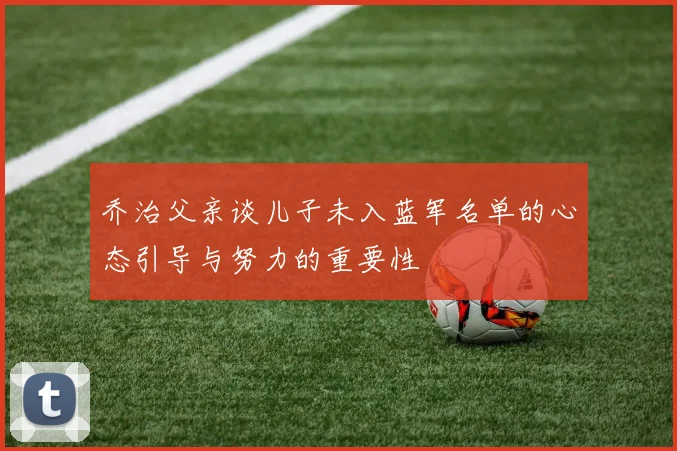 乔治父亲谈儿子未入蓝军名单的心态引导与努力的重要性