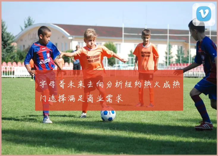 字母哥未来去向分析纽约热火成热门选择满足商业需求