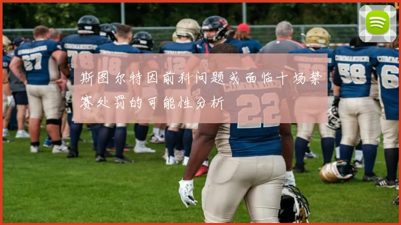 斯图尔特因前科问题或面临十场禁赛处罚的可能性分析